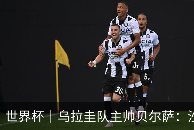 世界杯｜乌拉圭队主帅贝尔萨：沙特队不是“软柿子”