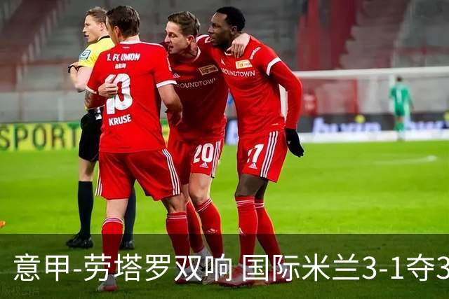 意甲-劳塔罗双响 国际米兰3-1夺3连胜紧追榜首