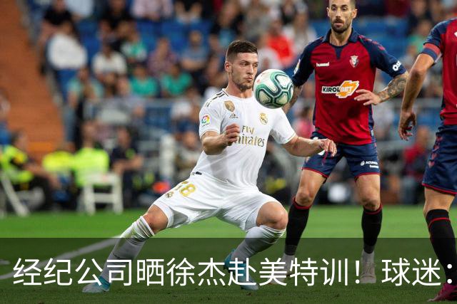 经纪公司晒徐杰赴美特训！球迷：育航啥时候给18、25安排这种活动？