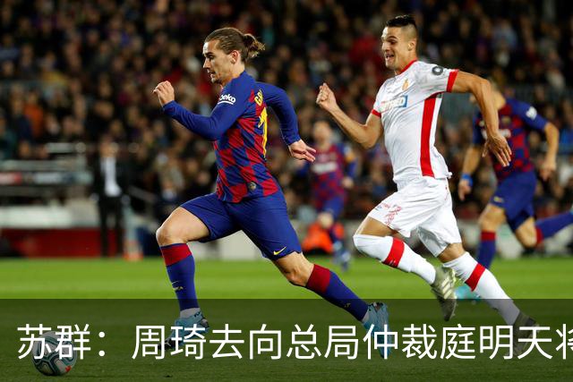 苏群：周琦去向总局仲裁庭明天将会给出结论