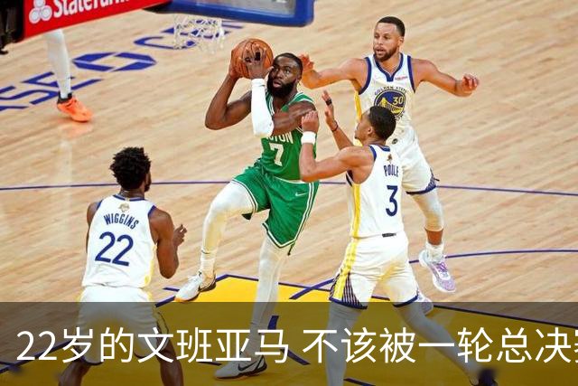 22岁的文班亚马 不该被一轮总决赛定义